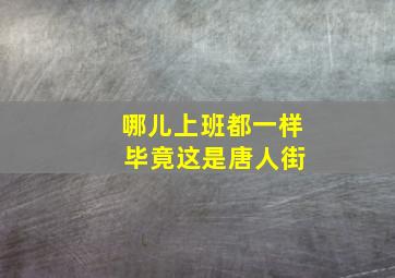 哪儿上班都一样 毕竟这是唐人街